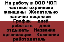 На работу в ООО ЧОП частные охранники-женщины. Желательно наличие лицензии. График 20 дней работать-10 дней отдыхать › Название организации ­ Компания-работодатель › Отрасль предприятия ­ Другое › Минимальный оклад ­ 42 000 - Все города Работа » Вакансии   . Мордовия респ.